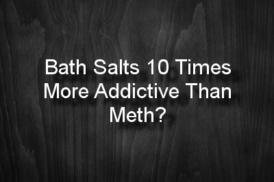 Bath Salts 10 Times More Addictive Than Meth