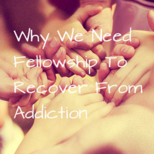 Fellowship What It Is And Why You Need It To Recover From Addiction
