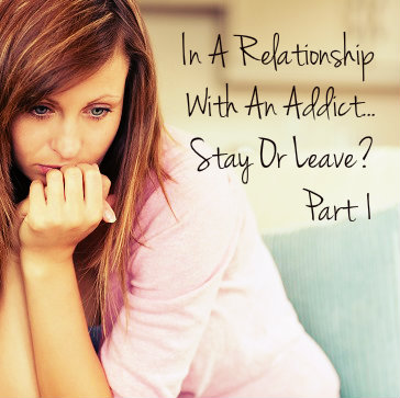 In A Relationship With An Addict: Stay Or Leave Part 1 | Drug Recovery