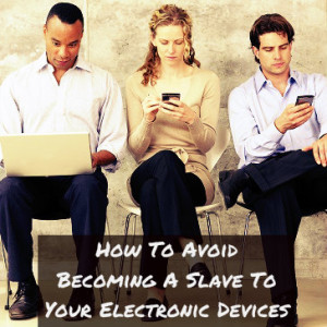 How To Avoid Becoming A Slave To Your Electronic Internet Devices