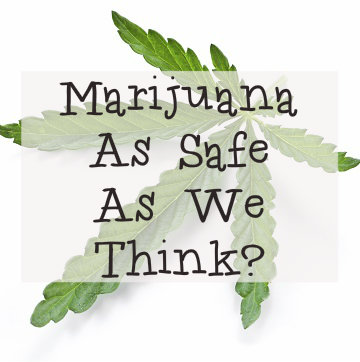 Is Marijuana As Safe As We’ve Been Led To Believe